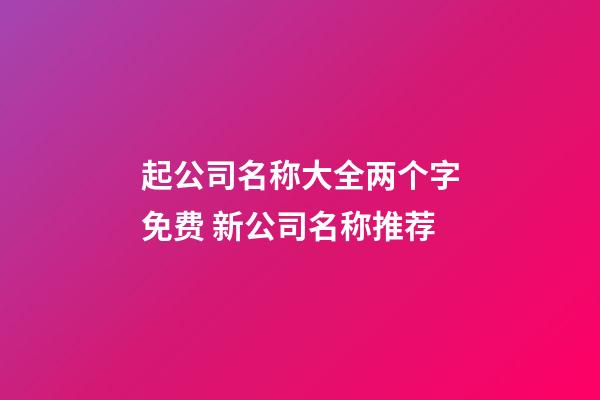 起公司名称大全两个字免费 新公司名称推荐-第1张-公司起名-玄机派
